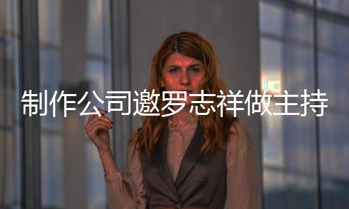 么样况怎邀罗祥近公司制作志祥做主遭拒持却罗志绝